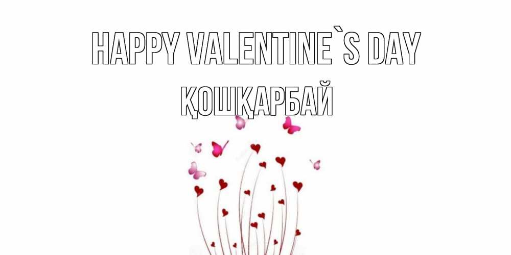 Greetings card с именем, ҚОШҚАРБАЙ Happy Valentine`s Day валентинку подписать онлайн на день всех влюбленных Greetings with text for free download 